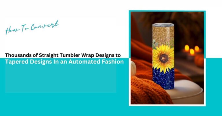 How To Convert Thousands of Straight Tumbler Wrap Designs to Tapered Designs In an Automated Fashion